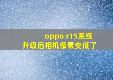 oppo r15系统升级后相机像素变低了